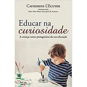 Educar na Curiosidade - a Criança Como Protagonista da Sua Educação